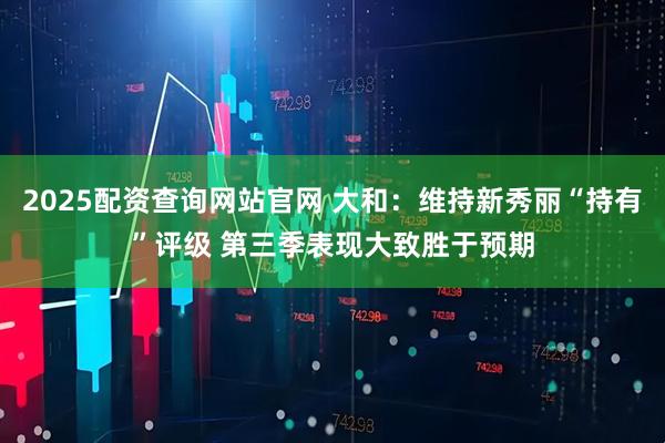 2025配资查询网站官网 大和：维持新秀丽“持有”评级 第三季表现大致胜于预期