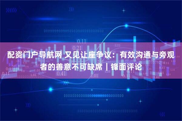 配资门户导航网 又见让座争议：有效沟通与旁观者的善意不可缺席｜锋面评论